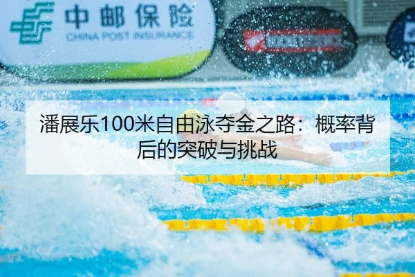 潘展乐100米自由泳夺金之路：概率背后的突破与挑战