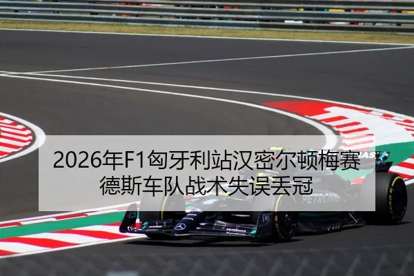 2026年F1匈牙利站汉密尔顿梅赛德斯车队战术失误丢冠