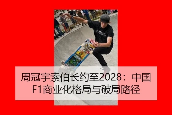 周冠宇索伯长约至2028：中国F1商业化格局与破局路径