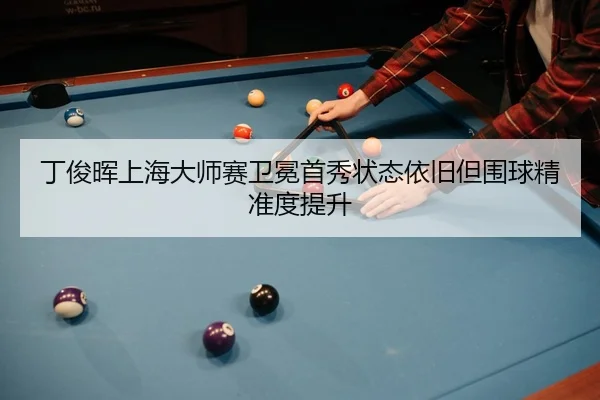ding-jun-hui-shang-hai-da-shi-sai-wei-mian-shou-xiu-zhuang-tai-yi-jiu-dan-wei-qiu-jing-zhun-du-ti-sheng-2-931.jpg